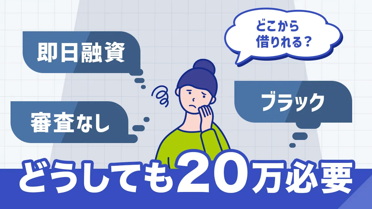どうしても20万必要！即日融資&学生OK！さらに審査なし・ブラリでも 