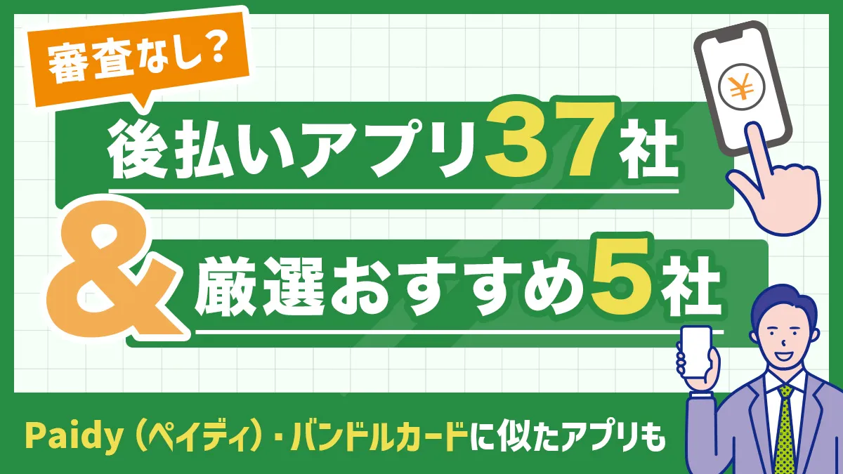 最新！後払いアプリ37社&厳選おすすめ5社｜審査なし？ペイディ・バンドルカードに似たアプリも